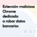 Imagen Extensión maliciosa Chrome dedicada a robar datos bancarios