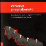 Imagen Veracruz en su laberinto. Autoritarismo, crisis de régimen y violencia en el sexenio de Javier Duarte