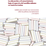 Imagen La educación y el conocimiento bajo el espectro del neoliberalismo en América Latina: análisis para entender sus consecuencias sobre las políticas, las instituciones y los sujetos